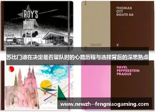 苏比门迪在决定是否留队时的心路历程与选择背后的深思熟虑