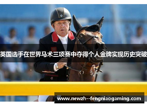 英国选手在世界马术三项赛中夺得个人金牌实现历史突破 英国选手在世界马术三项赛中夺得个人金牌实现历史突破