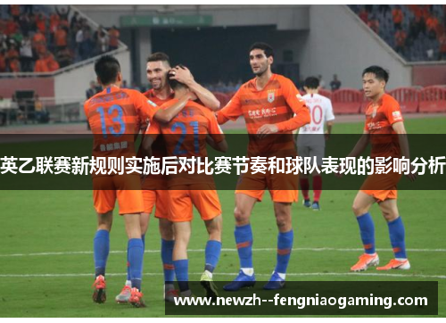 英乙联赛新规则实施后对比赛节奏和球队表现的影响分析 英乙联赛新规则实施后对比赛节奏和球队表现的影响分析