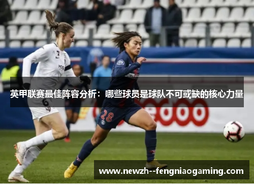 英甲联赛最佳阵容分析：哪些球员是球队不可或缺的核心力量