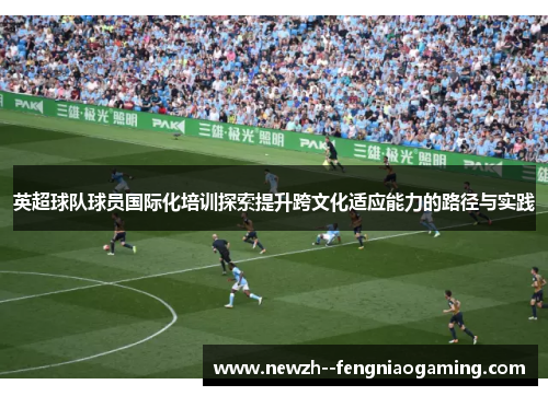 英超球队球员国际化培训探索提升跨文化适应能力的路径与实践