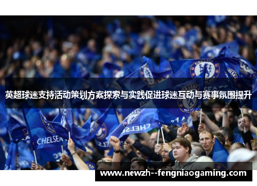 英超球迷支持活动策划方案探索与实践促进球迷互动与赛事氛围提升