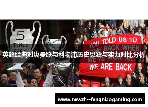 英超经典对决曼联与利物浦历史恩怨与实力对比分析