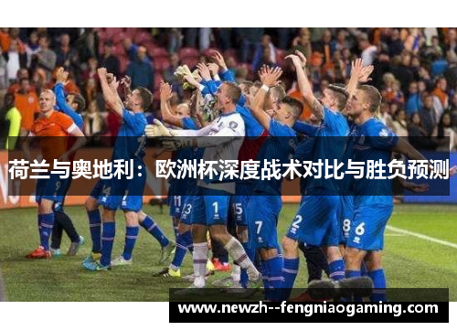 荷兰与奥地利：欧洲杯深度战术对比与胜负预测