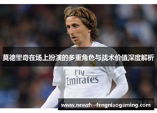 莫德里奇在场上扮演的多重角色与战术价值深度解析