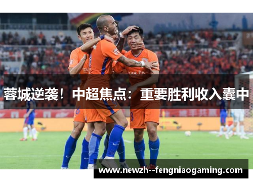 蓉城逆袭!中超焦点:重要胜利收入囊中 蓉城逆袭!中超焦点:重要胜利收入囊中
