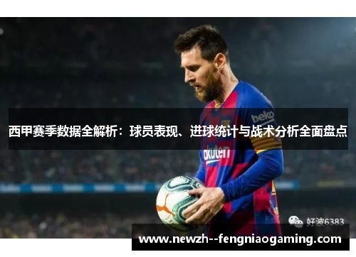 西甲赛季数据全解析：球员表现、进球统计与战术分析全面盘点