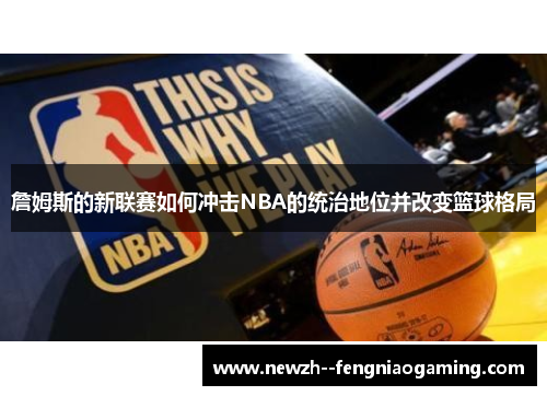 詹姆斯的新联赛如何冲击NBA的统治地位并改变篮球格局