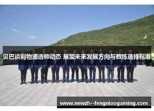 贝巴谈利物浦选帅动态 展望未来发展方向与教练选择标准 贝巴谈利物浦选帅动态 展望未来发展方向与教练选择标准