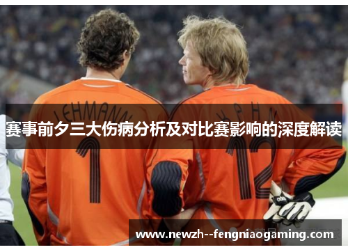 赛事前夕三大伤病分析及对比赛影响的深度解读 赛事前夕三大伤病分析及对比赛影响的深度解读