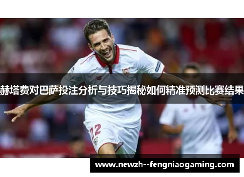 赫塔费对巴萨投注分析与技巧揭秘如何精准预测比赛结果