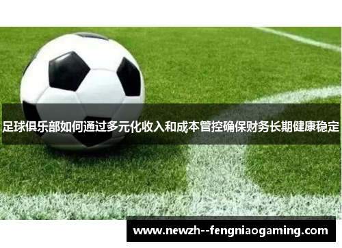 足球俱乐部如何通过多元化收入和成本管控确保财务长期健康稳定