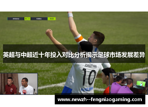 英超与中超近十年投入对比分析揭示足球市场发展差异