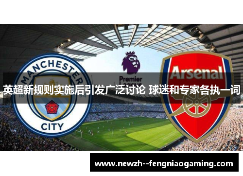 英超新规则实施后引发广泛讨论 球迷和专家各执一词 英超新规则实施后引发广泛讨论 球迷和专家各执一词