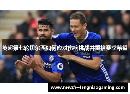 英超第七轮切尔西如何应对伤病挑战并重拾赛季希望 英超第七轮切尔西如何应对伤病挑战并重拾赛季希望