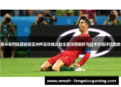 基米希对阵摩纳哥亚洲杯进攻端贡献全面深度解析与战术价值评估前瞻