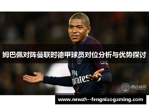姆巴佩对阵曼联时德甲球员对位分析与优势探讨