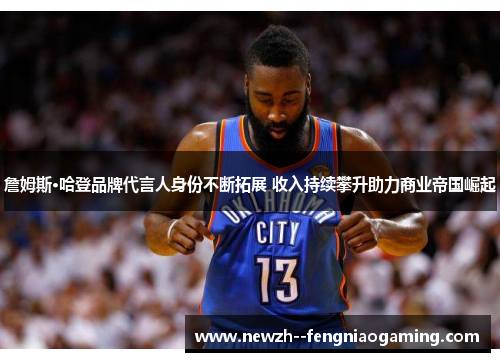 詹姆斯·哈登品牌代言人身份不断拓展 收入持续攀升助力商业帝国崛起