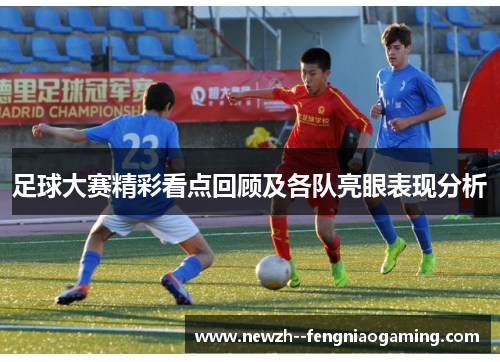 足球大赛精彩看点回顾及各队亮眼表现分析