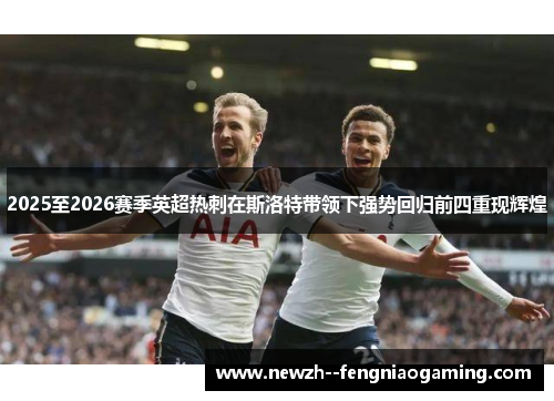2025至2026赛季英超热刺在斯洛特带领下强势回归前四重现辉煌