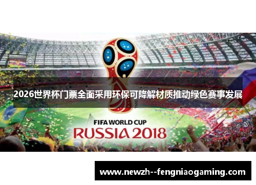 2026世界杯门票全面采用环保可降解材质推动绿色赛事发展
