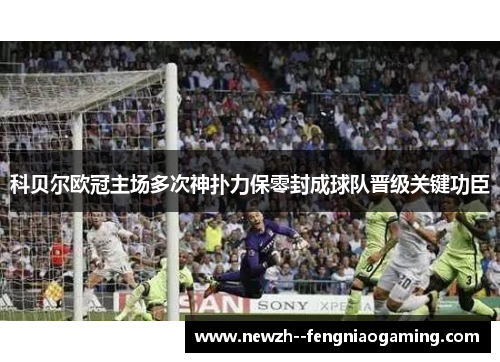 科贝尔欧冠主场多次神扑力保零封成球队晋级关键功臣