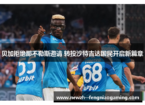 贝加拒绝那不勒斯邀请 转投沙特吉达国民开启新篇章