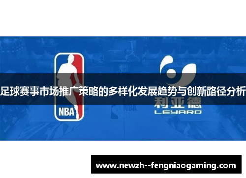 足球赛事市场推广策略的多样化发展趋势与创新路径分析