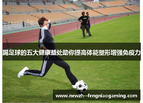踢足球的五大健康益处助你提高体能塑形增强免疫力