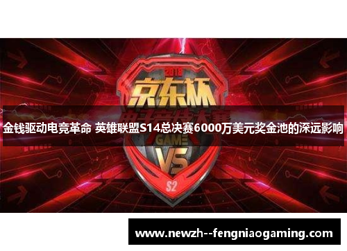 金钱驱动电竞革命 英雄联盟S14总决赛6000万美元奖金池的深远影响