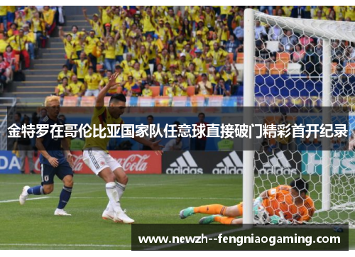 金特罗在哥伦比亚国家队任意球直接破门精彩首开纪录