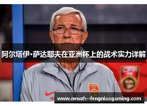 阿尔塔伊·萨达耶夫在亚洲杯上的战术实力详解