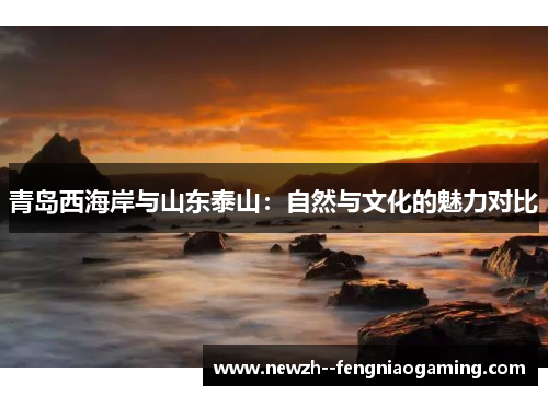 青岛西海岸与山东泰山：自然与文化的魅力对比