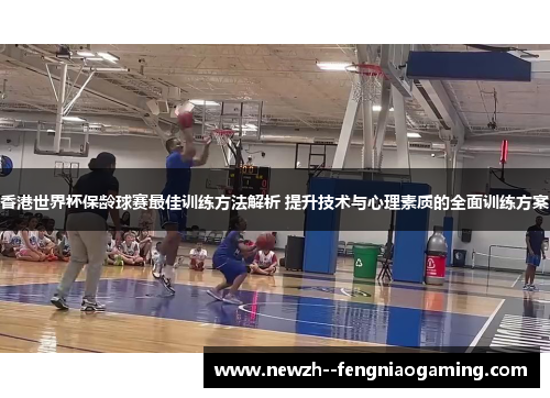 香港世界杯保龄球赛最佳训练方法解析 提升技术与心理素质的全面训练方案