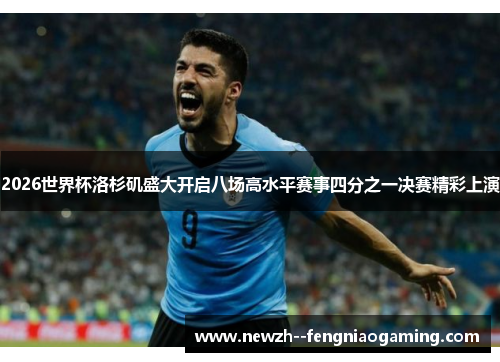 2026世界杯洛杉矶盛大开启八场高水平赛事四分之一决赛精彩上演