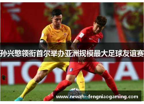 孙兴慜领衔首尔举办亚洲规模最大足球友谊赛