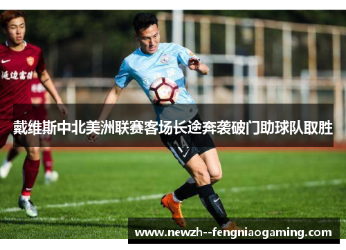 戴维斯中北美洲联赛客场长途奔袭破门助球队取胜 戴维斯中北美洲联赛客场长途奔袭破门助球队取胜