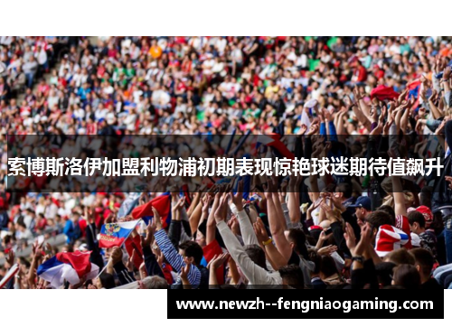 索博斯洛伊加盟利物浦初期表现惊艳球迷期待值飙升