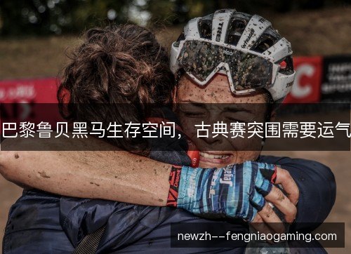 巴黎鲁贝黑马生存空间，古典赛突围需要运气