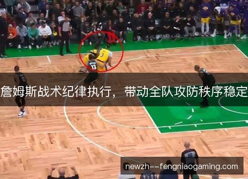 詹姆斯战术纪律执行,带动全队攻防秩序稳定 詹姆斯战术纪律执行,带动全队攻防秩序稳定