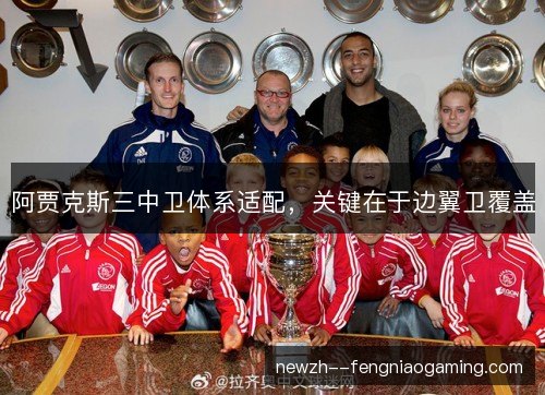 阿贾克斯三中卫体系适配，关键在于边翼卫覆盖