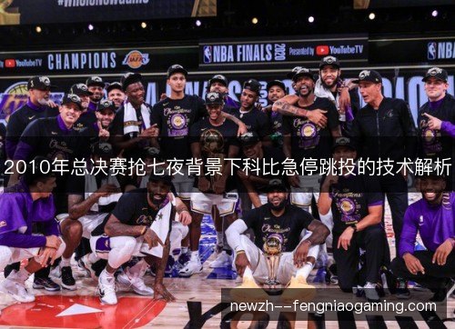 2010年总决赛抢七夜背景下科比急停跳投的技术解析 2010年总决赛抢七夜背景下科比急停跳投的技术解析